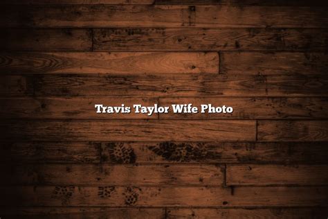 Travis Taylor Wife Photo - January 2025 - Tomaswhitehouse.com