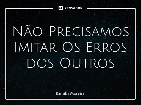 ⁠não Precisamos Imitar Os Erros Dos Kamilla Moreira Pensador