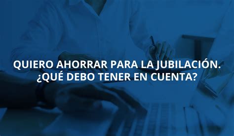 Quiero ahorrar para la jubilación Qué debo tener en cuenta