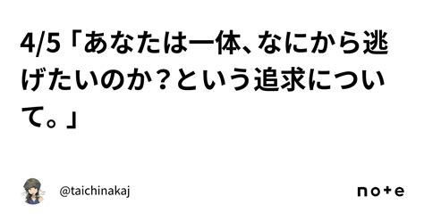 4 5 「あなたは一体、なにから逃げたいのか？という追求について。」｜ Taichinakaj