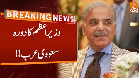 Prime Minister Shahbaz Sharif Visit Saudi Arabia Breaking News Gnn