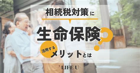 相続税対策に生命保険を活用するメリットとは？ Life U