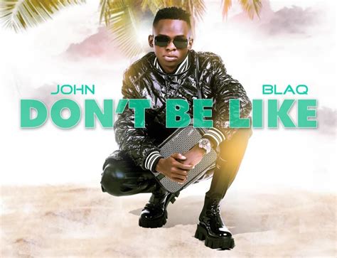 Hit John Blaqs Latest New Hit Single Dont Be Like” Video Out Shift