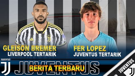 Berita Terbaru Liverpool Goda Juventus Jual Bremer Motta Buru