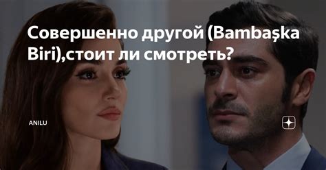 Совершенно другой (Bambaşka Biri),стоит ли смотреть? | ANILU | Дзен