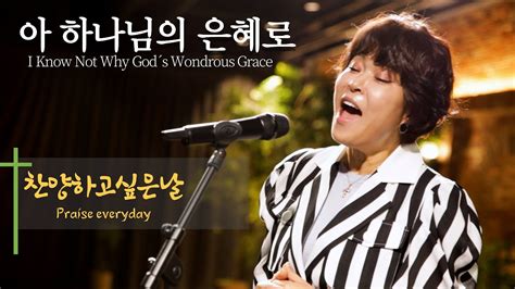 아 하나님의 은혜로 조혜련 찬양 I Know Not Why God S Wondrous Grace 히스데이즈 조혜련 찬양 Ccm Youtube