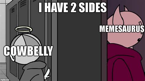 I Have 2 Sides Cowbelly And Memesaurus Imgflip