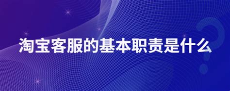 淘宝客服的基本职责是什么 店查查