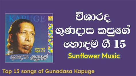 Top 15 Gunadasa Kapuge Sunflower Music විශාරද ගුණදාස කපුගේ ජනප්‍රිය ගීත 15 Youtube