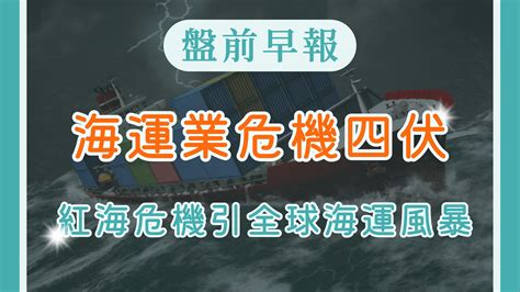 【盤前早報】海運業危機四伏：紅海危機引全球海運風暴