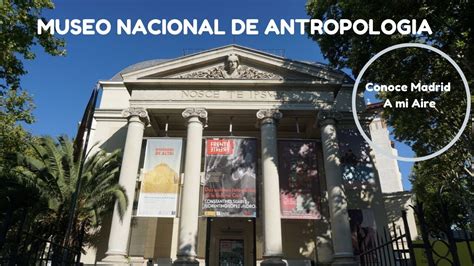 Museo Nacional De Antropologia Conoce Madrid A Mi Aire Youtube