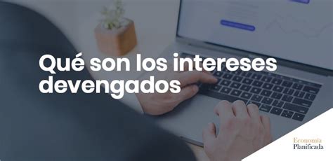 Qu Son Los Intereses Devengados Econom A Planificada