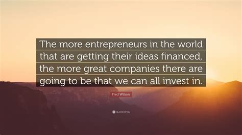 Fred Wilson Quote The More Entrepreneurs In The World That Are