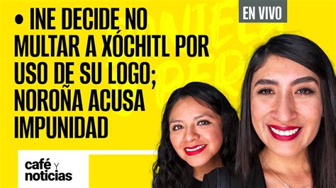 EnVivo CaféYNoticias INE decide no multar a Xóchitl por uso de su