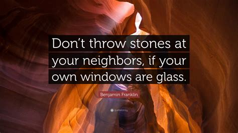 Benjamin Franklin Quote “dont Throw Stones At Your Neighbors If Your Own Windows Are Glass”