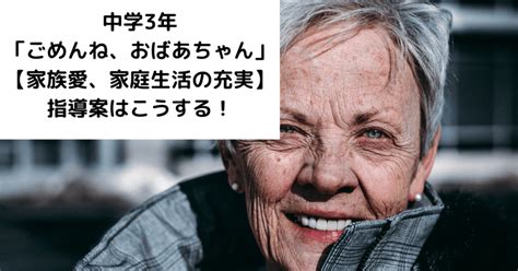 中学3年「ごめんね、おばあちゃん」【家族愛、家庭生活の充実】の指導案はこうする！｜キッシュ先生 𓈒𓂂𓏸仕事術で教師を応援ᝰ ︎꙳⋆