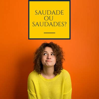 Que Saudade Ou Que Saudades - Saudade ou saudades: qual o correto? - Brasil Escola