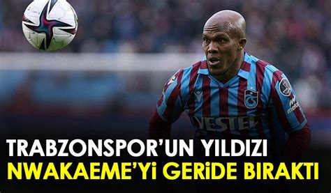 Trabzonspor un yıldızı Nwakaeme yi geride bıraktı Trabzon Haber Haber61