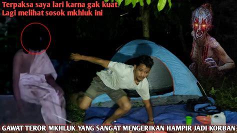 Camping Horor Kabur Dari Pada Mati Gawat Teror Sosok Mkhluk Yang Sangat