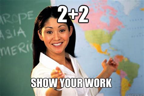 2+2 Show your work - Unhelpful High School Teacher - quickmeme