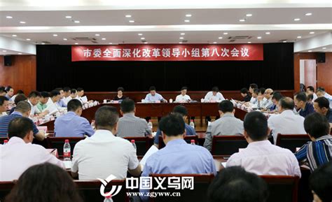 义乌市委召开全面深化改革领导小组第八次会议 改革领导小组会议 义乌新闻