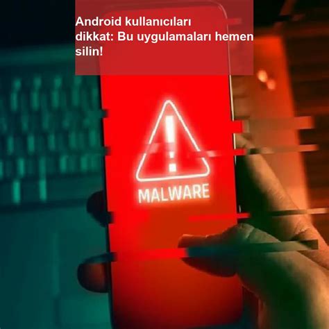 Android Kullanıcıları Dikkat Bu Uygulamaları Hemen Silin