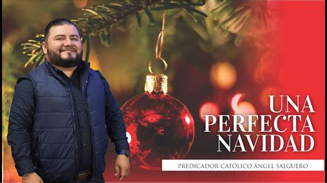 Una Perfecta Navidad Predicador Cat Lico Ngel Salguero Youtube