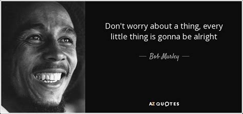 Bob Marley quote: Don't worry about a thing, every little thing is gonna...