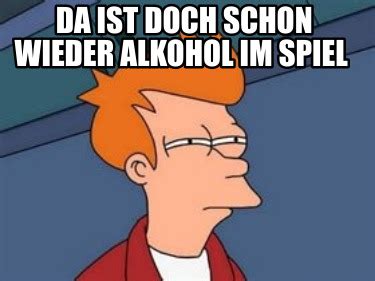 Meme Maker Da Ist Doch Schon Wieder Alkohol Im Spiel Meme Generator