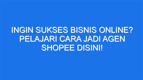 Ingin Sukses Bisnis Online Pelajari Cara Jadi Agen Shopee Disini