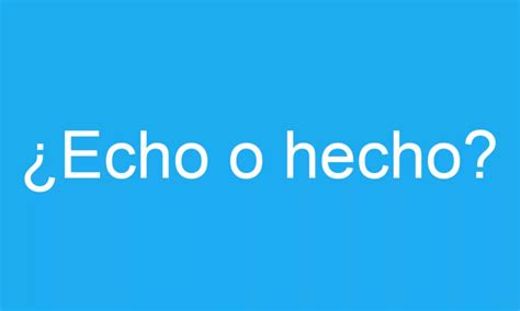 Cómo se escribe hecho o echo Significado y ejemplos