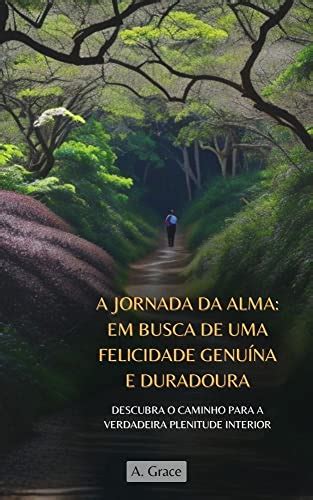 A Jornada Da Alma Em Busca De Uma Felicidade Genu Na E Duradoura