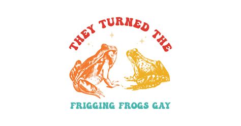 They Turned The Frigging Frogs Gay Design Frog T Shirt TeePublic