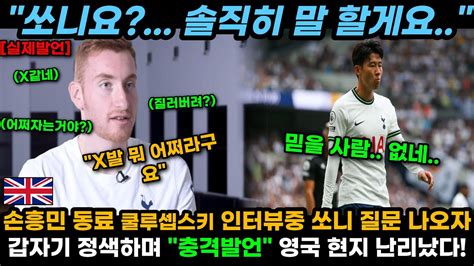 손흥민이요 X발 어쩌라구요 손흥민 동료 쿨루셉스키 인터뷰서 손흥민 질문 나오자 갑자기 정색하고 충격발언 결국 영국