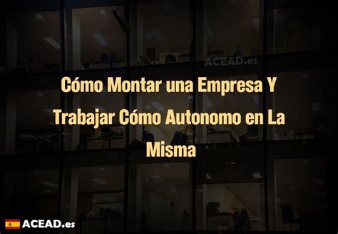 C Mo Montar Una Empresa Y Trabajar C Mo Autonomo En La Misma Acead