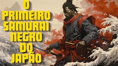 Yasuke O Primeiro Samurai Negro Do Jap O Youtube