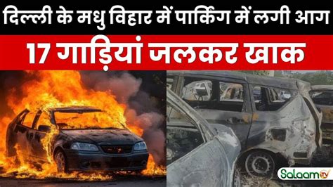 Delhi Fire Accident Delhi के मधु विहार में पार्किंग में लगी आग 17