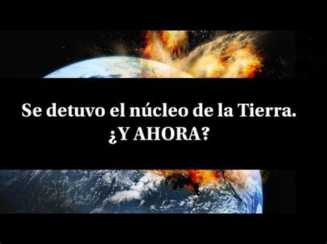 Y Ahora El N Cleo De La Tierra Se Detuvo Youtube