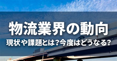 物流業界の動向｜現状や課題とは？今後はどうなる？ 株式会社ライナロジクス