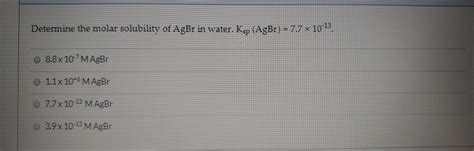 Solved Determine The Molar Solubility Of Agbr In Water Ksp