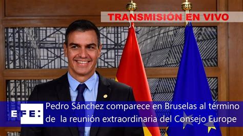 🔴📡 Pedro Sánchez Comparece En Bruselas Al Término De La Reunión