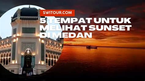 Tempat Melihat Sunset Di Medan Spot Terbaik Untuk Melihat Matahari