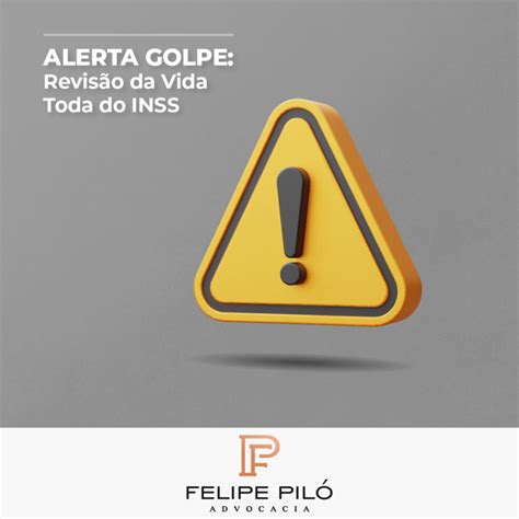 ALERTA GOLPE REVISÃO DA VIDA TODA INSS Felipe Piló Advogados Associados