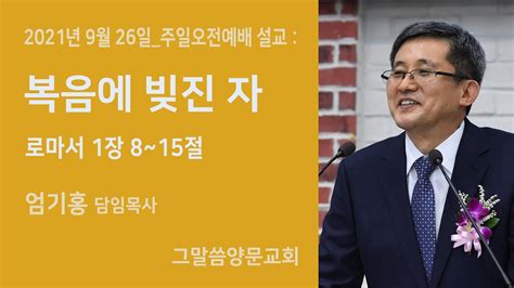 복음에 빚진 자 2021년 9월 26일 주일오전예배 설교 로마서 1장 춘천 그말씀양문교회 엄기홍 담임목사 YouTube