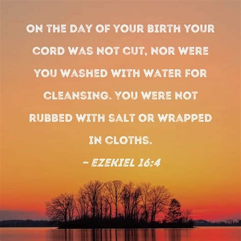 Ezekiel 16:4 On the day of your birth your cord was not cut, nor were