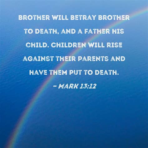 Mark 13:12 Brother will betray brother to death, and a father his child