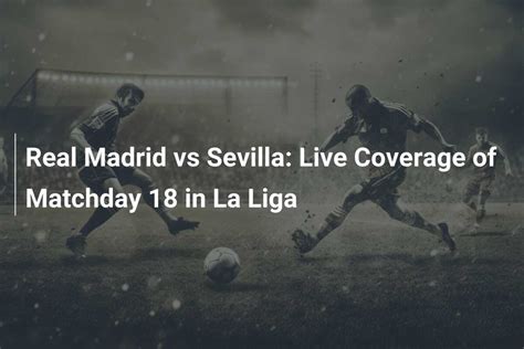 Real Madrid Vs Sevilla Cobertura En Vivo De La Jornada 18 En La Liga