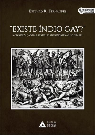 Existe Indio Gay A Coloniza Ao Das Sexualidade Indigenas No Brasil