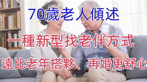 70歲老人傾述：一種新型找老伴方式，遠比老年搭夥、再婚更舒心 Youtube