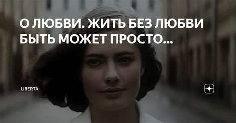 О ЛЮБВИ. ЖИТЬ БЕЗ ЛЮБВИ БЫТЬ МОЖЕТ ПРОСТО... | Libertà | Дзен